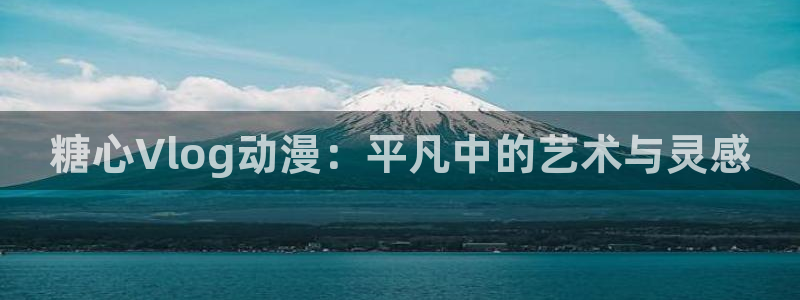 心糖vlog 入口：糖心Vlog动漫：平凡中的艺术与灵感