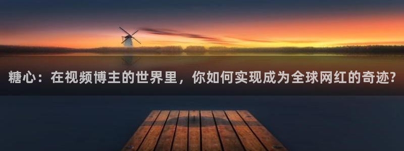 糖心vlog柚子猫新娘：糖心：在视频博主的世界里，你如何实现成为全球网红的奇迹?