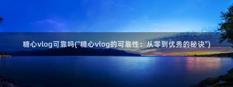 糖心vlog新品：糖心vlog可靠吗(\