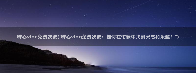 糖心vlog阿离：糖心vlog免费次数(\