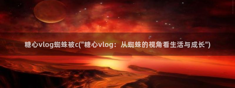 糖心vlog3.1破解：糖心vlog蜘蛛被c(\
