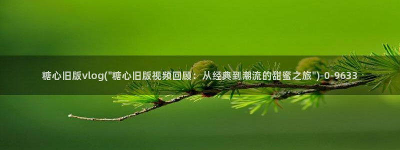 糖心vlog在线ios：糖心旧版vlog(\