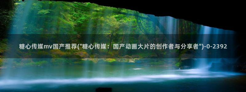 心糖vlog完整版免费观看：糖心传媒mv国产推荐