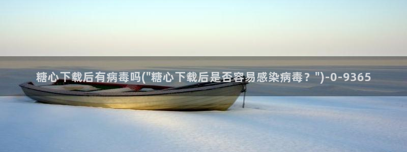 糖心vlog女：糖心下载后有病毒吗(\