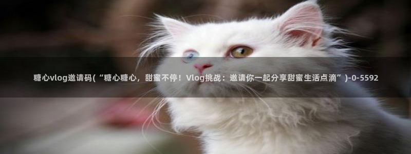 糖心vlog官网在线入口：糖心vlog邀请码(“糖心糖心，甜蜜不停！Vlog挑战：邀请你一起分享甜蜜生活点滴”)