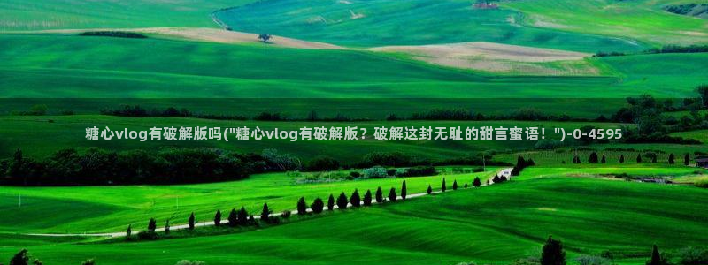 糖心vlog官网免费版：糖心vlog有破解版吗(\