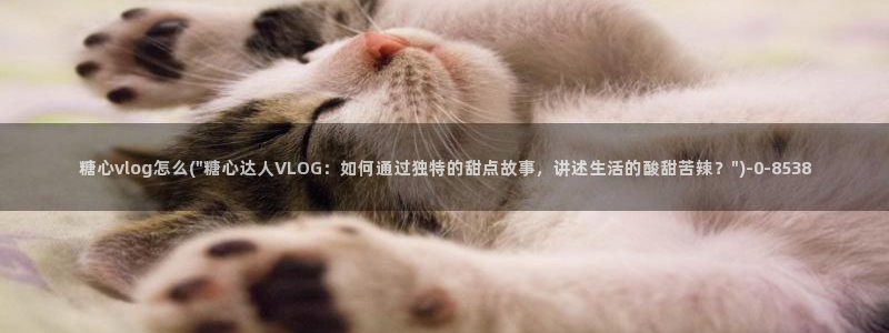 糖心vlog up主：糖心vlog怎么(\