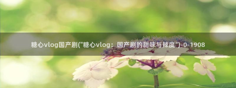 糖心,vlog：糖心vlog国产剧(\