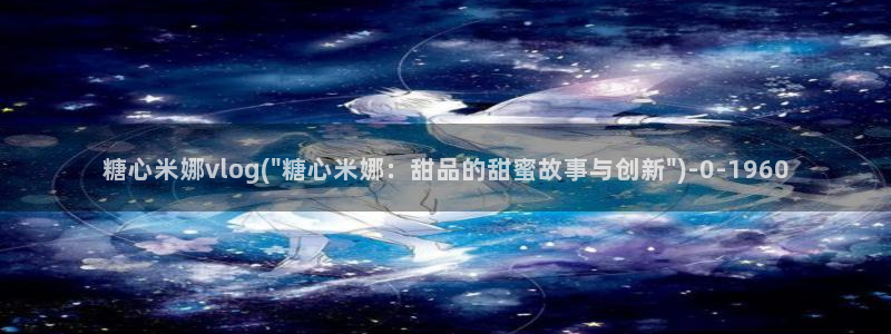 糖心vlog最新版本下载：糖心米娜vlog(\