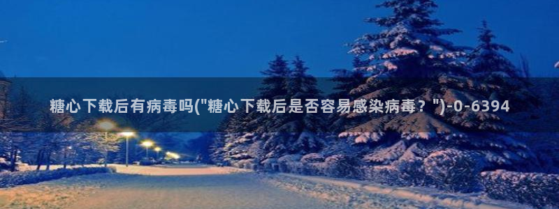 igao糖心vlog igao糖心vlog 版本下载：糖心下载后有病毒吗(\