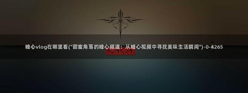糖心vlog派大星：糖心vlog在哪里看(\
