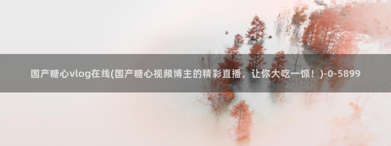 nana糖心vlog：国产糖心vlog在线(国产糖心