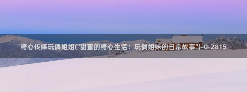 糖心vlog的网址：糖心传媒玩偶姐姐(\