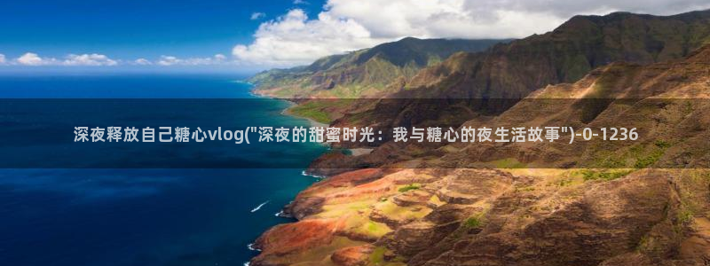 心糖vlog入口：深夜释放自己糖心vlog(\