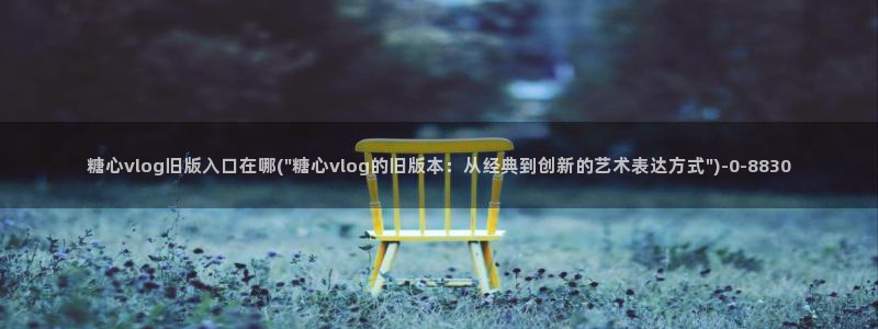 糖心vlog虾酱：糖心vlog旧版入口在哪(\